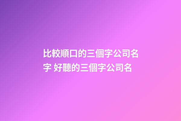 比較順口的三個字公司名字 好聽的三個字公司名